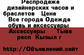 Распродажа дизайнерских часов и браслетов › Цена ­ 2 990 - Все города Одежда, обувь и аксессуары » Аксессуары   . Тыва респ.,Кызыл г.